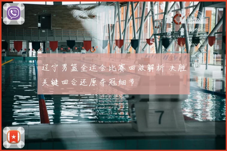 辽宁男篮全运会比赛回放解析 决胜关键回合还原夺冠细节