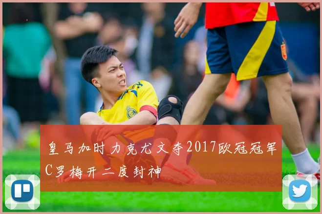 皇马加时力克尤文夺2017欧冠冠军C罗梅开二度封神