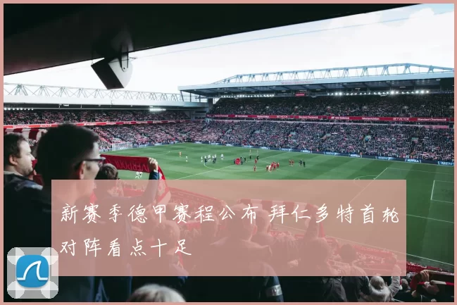 新赛季德甲赛程公布 拜仁多特首轮对阵看点十足