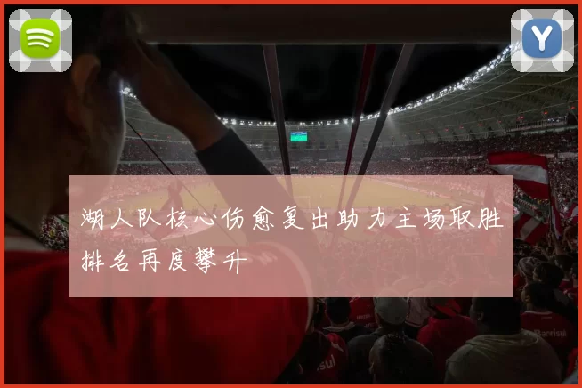 湖人队核心伤愈复出助力主场取胜排名再度攀升