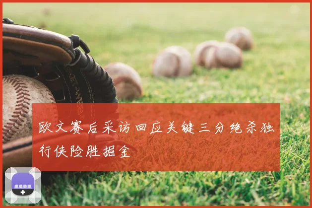 欧文赛后采访回应关键三分绝杀独行侠险胜掘金