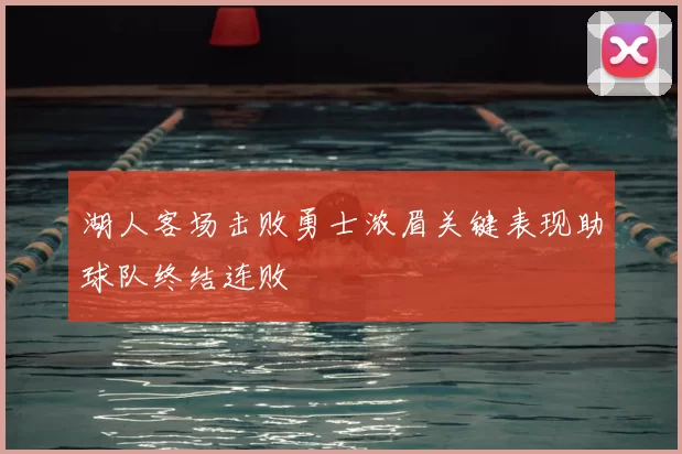 湖人客场击败勇士浓眉关键表现助球队终结连败