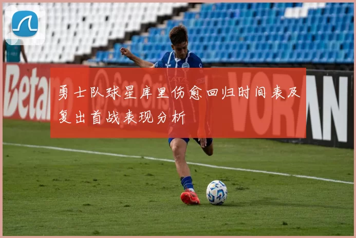 勇士队球星库里伤愈回归时间表及复出首战表现分析