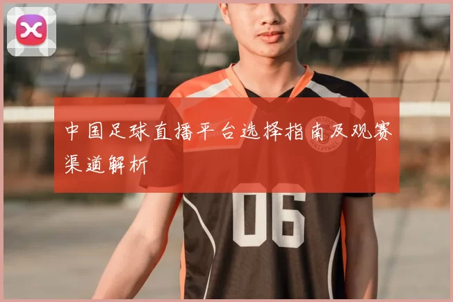 中国足球直播平台选择指南及观赛渠道解析