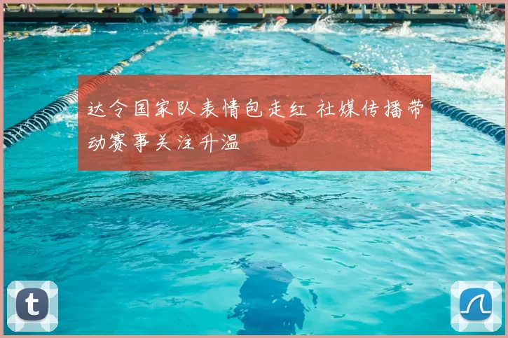 达令国家队表情包走红 社媒传播带动赛事关注升温