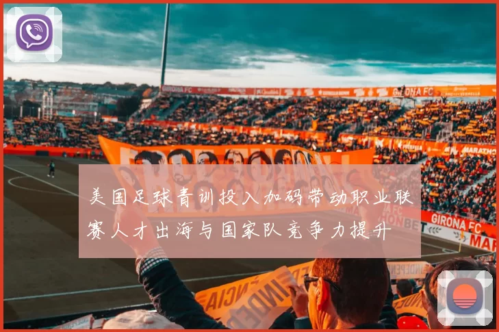 美国足球青训投入加码带动职业联赛人才出海与国家队竞争力提升