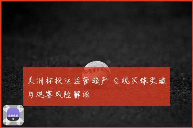 美洲杯投注监管趋严 合规买球渠道与观赛风险解读