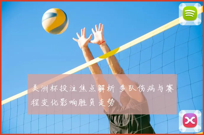 美洲杯投注焦点解析 多队伤病与赛程变化影响胜负走势