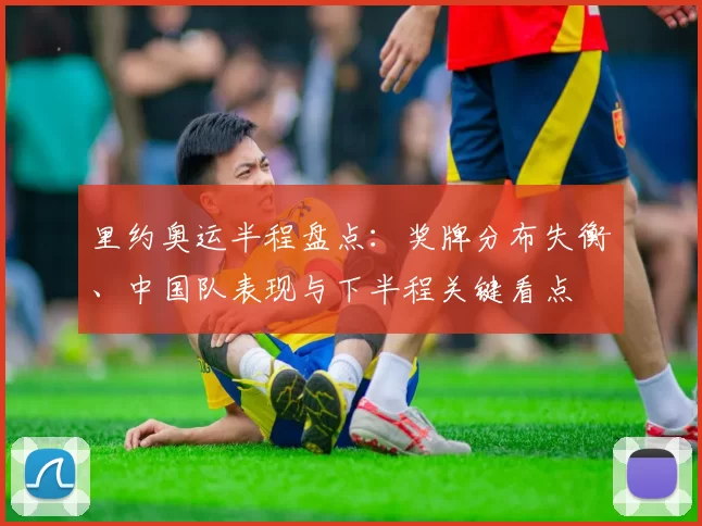 里约奥运半程盘点：奖牌分布失衡、中国队表现与下半程关键看点
