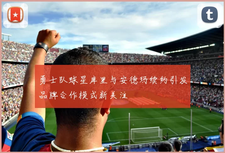 勇士队球星库里与安德玛续约引发品牌合作模式新关注