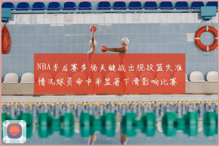NBA季后赛多场关键战出现投篮失准情况球员命中率显著下滑影响比赛走向