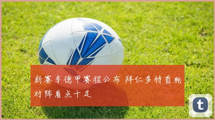 新赛季德甲赛程公布 拜仁多特首轮对阵看点十足