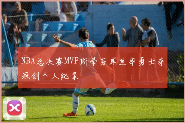 NBA总决赛MVP斯蒂芬库里率勇士夺冠创个人纪录