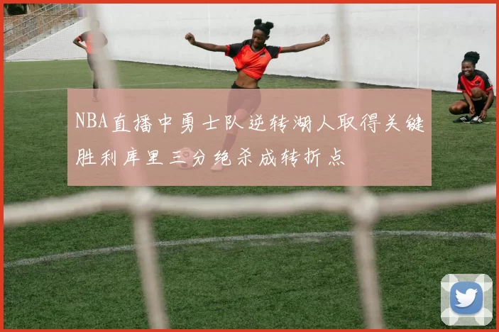 NBA直播中勇士队逆转湖人取得关键胜利库里三分绝杀成转折点