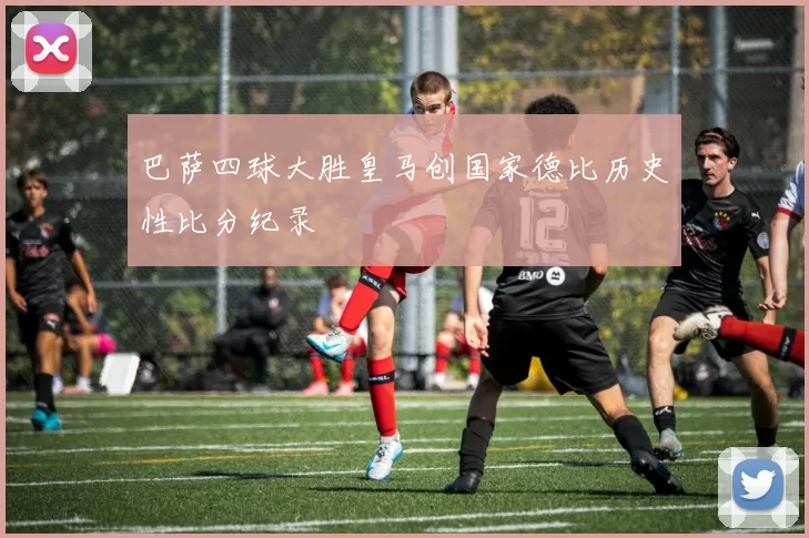 巴萨四球大胜皇马创国家德比历史性比分纪录