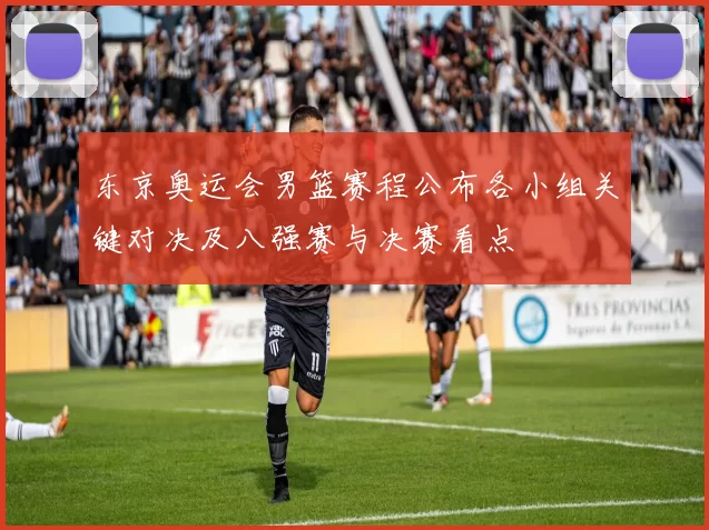 东京奥运会男篮赛程公布各小组关键对决及八强赛与决赛看点