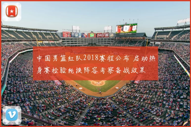 中国男篮红队2018赛程公布 启动热身赛检验轮换阵容考察备战效果