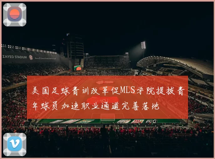 美国足球青训改革促MLS学院提拔青年球员加速职业通道完善落地