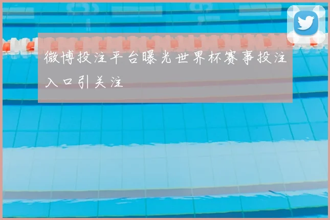 微博投注平台曝光世界杯赛事投注入口引关注