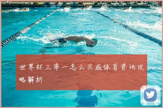 世界杯三串一怎么买成体育资讯攻略解析