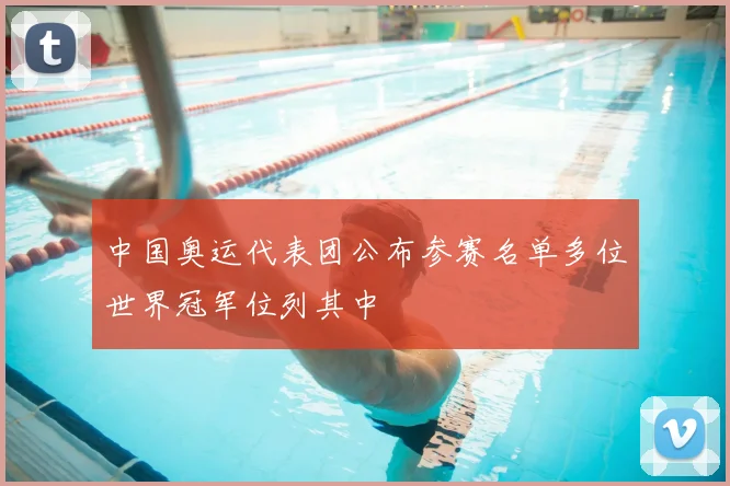 中国奥运代表团公布参赛名单多位世界冠军位列其中