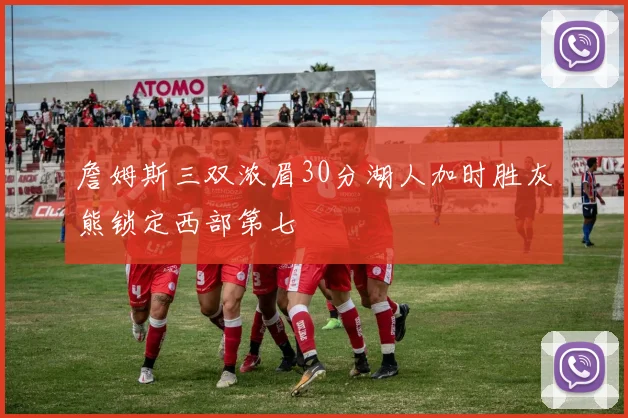 詹姆斯三双浓眉30分湖人加时胜灰熊锁定西部第七