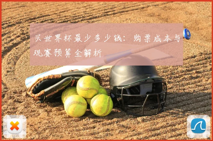 买世界杯最少多少钱:购票成本与观赛预算全解析