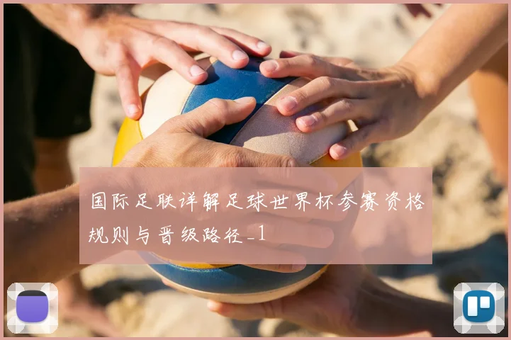 国际足联详解足球世界杯参赛资格规则与晋级路径_1