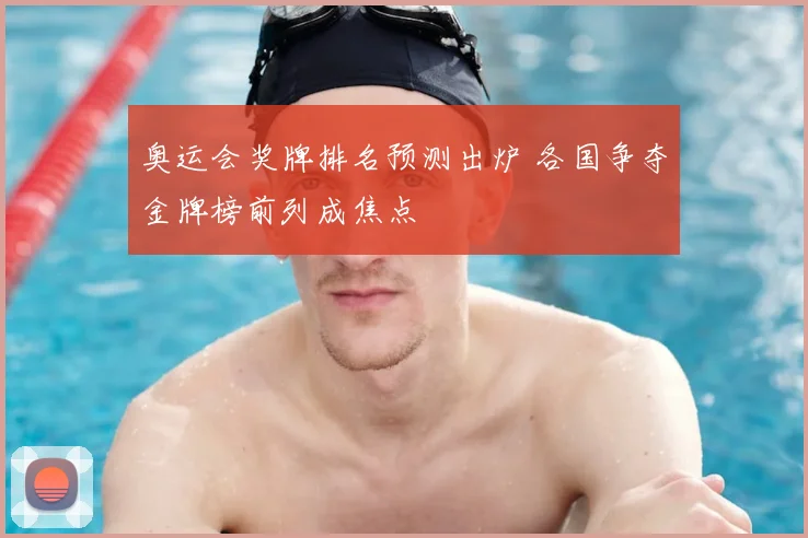 奥运会奖牌排名预测出炉 各国争夺金牌榜前列成焦点