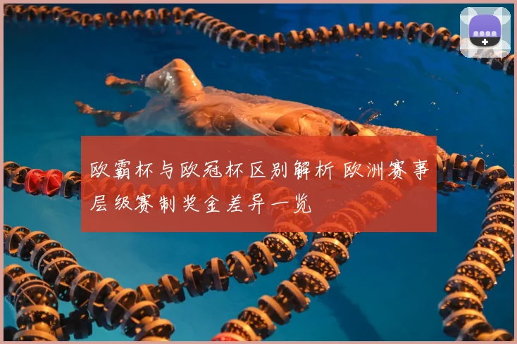 欧霸杯与欧冠杯区别解析 欧洲赛事层级赛制奖金差异一览