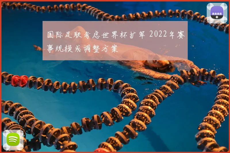 国际足联考虑世界杯扩军 2022年赛事规模或调整方案