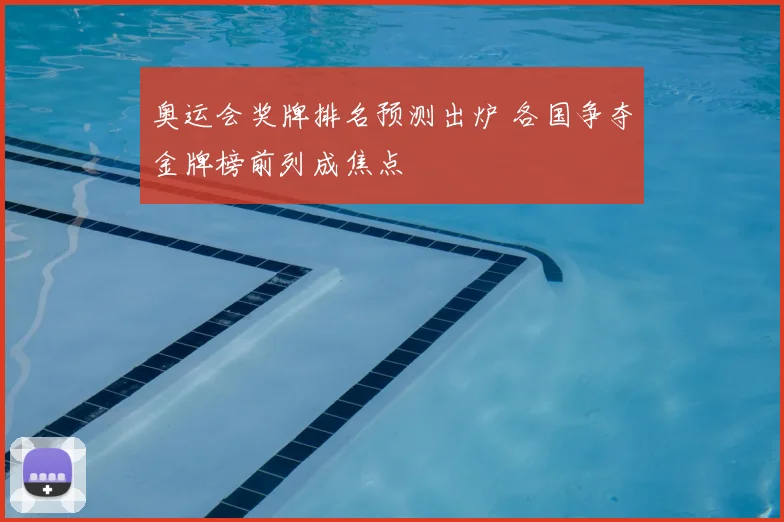 奥运会奖牌排名预测出炉 各国争夺金牌榜前列成焦点