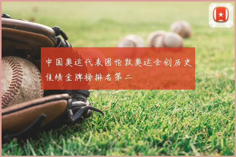 中国奥运代表团伦敦奥运会创历史佳绩金牌榜排名第二