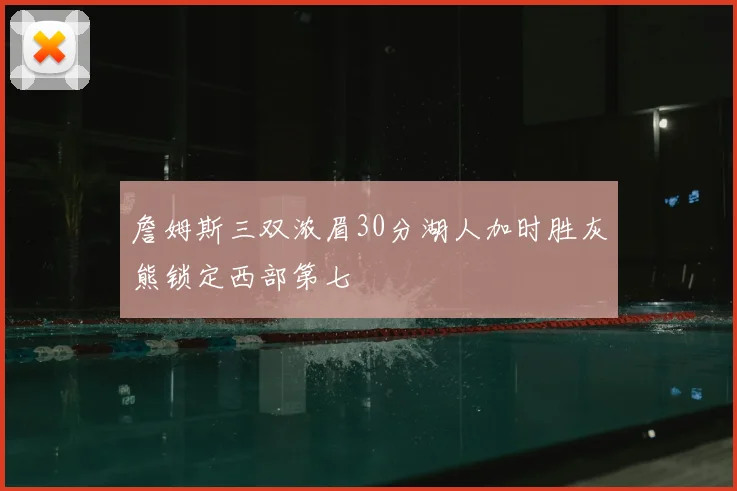 詹姆斯三双浓眉30分湖人加时胜灰熊锁定西部第七